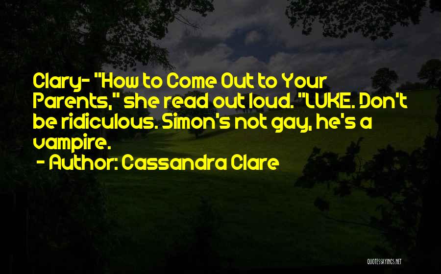 Cassandra Clare Quotes: Clary- How To Come Out To Your Parents, She Read Out Loud. Luke. Don't Be Ridiculous. Simon's Not Gay, He's