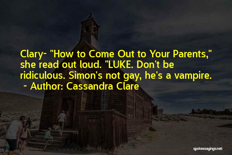 Cassandra Clare Quotes: Clary- How To Come Out To Your Parents, She Read Out Loud. Luke. Don't Be Ridiculous. Simon's Not Gay, He's