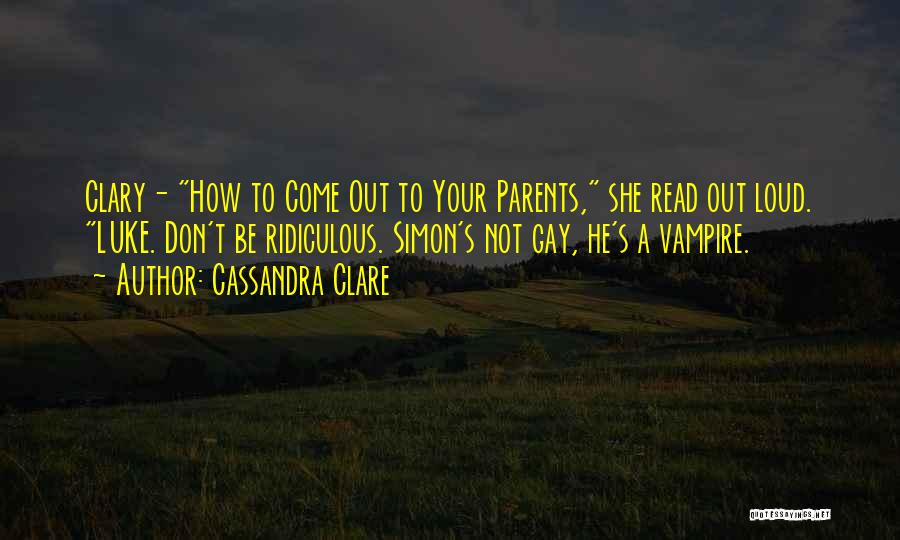 Cassandra Clare Quotes: Clary- How To Come Out To Your Parents, She Read Out Loud. Luke. Don't Be Ridiculous. Simon's Not Gay, He's