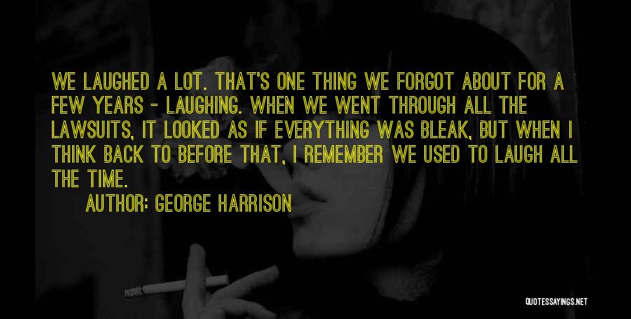 George Harrison Quotes: We Laughed A Lot. That's One Thing We Forgot About For A Few Years - Laughing. When We Went Through