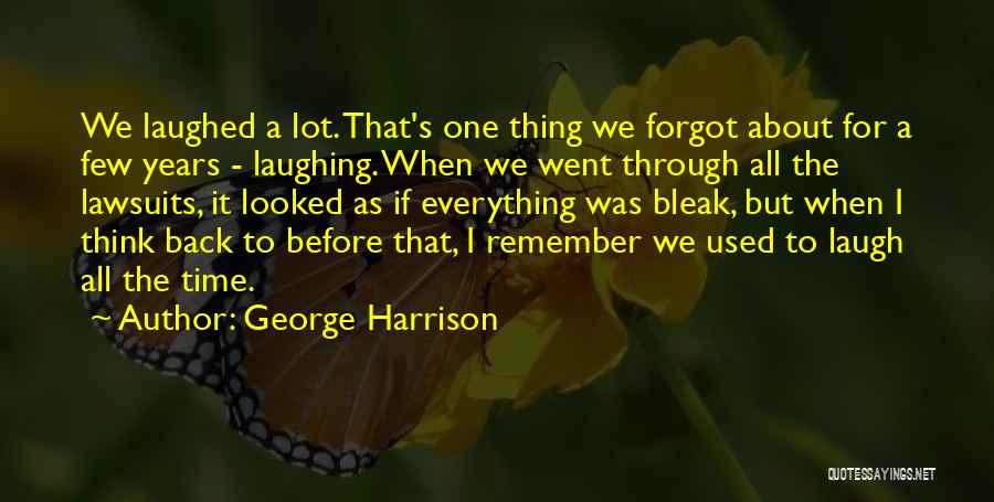 George Harrison Quotes: We Laughed A Lot. That's One Thing We Forgot About For A Few Years - Laughing. When We Went Through