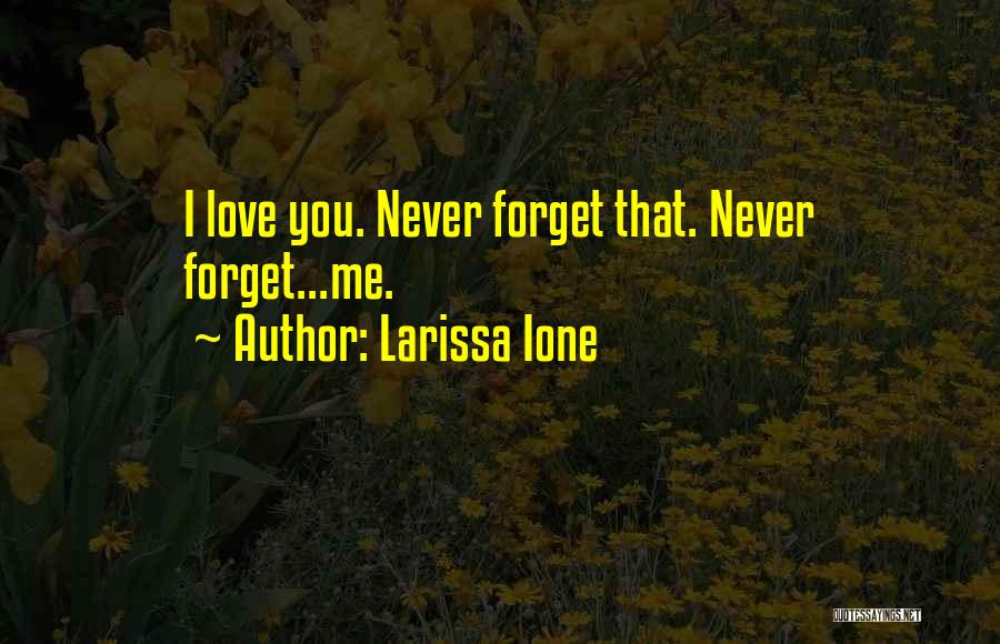 Larissa Ione Quotes: I Love You. Never Forget That. Never Forget...me.