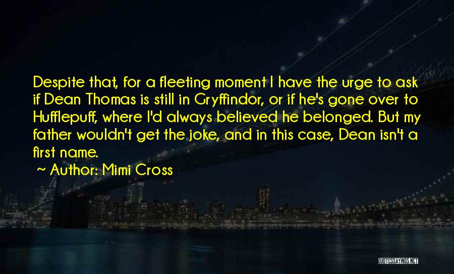 Mimi Cross Quotes: Despite That, For A Fleeting Moment I Have The Urge To Ask If Dean Thomas Is Still In Gryffindor, Or