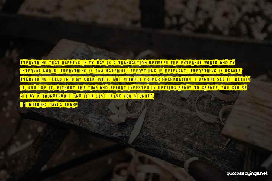 Twyla Tharp Quotes: Everything That Happens In My Day Is A Transaction Between The External World And My Internal World. Everything Is Raw