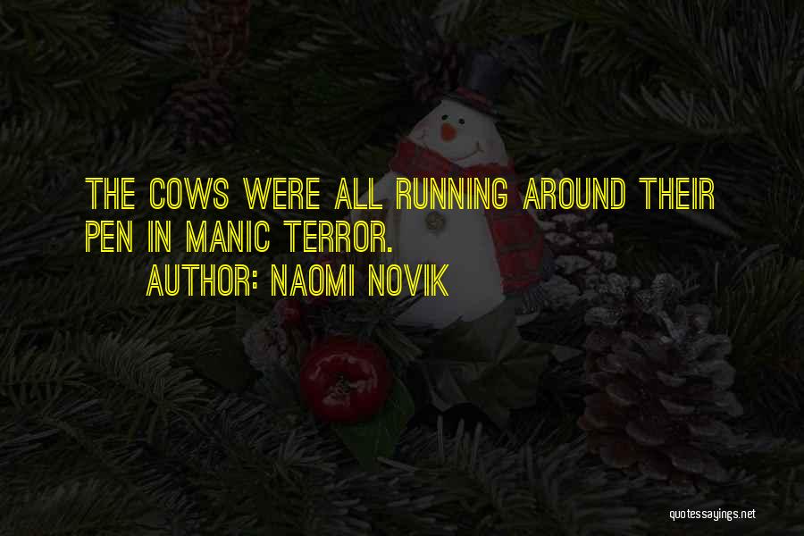 Naomi Novik Quotes: The Cows Were All Running Around Their Pen In Manic Terror.