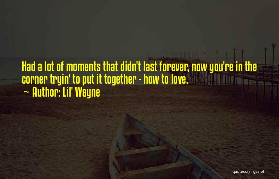 Lil' Wayne Quotes: Had A Lot Of Moments That Didn't Last Forever, Now You're In The Corner Tryin' To Put It Together -