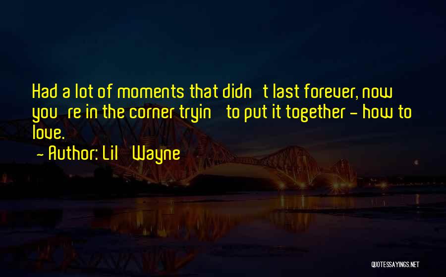 Lil' Wayne Quotes: Had A Lot Of Moments That Didn't Last Forever, Now You're In The Corner Tryin' To Put It Together -