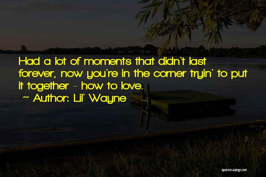 Lil' Wayne Quotes: Had A Lot Of Moments That Didn't Last Forever, Now You're In The Corner Tryin' To Put It Together -