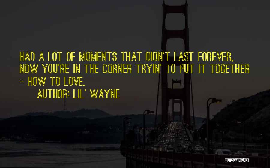 Lil' Wayne Quotes: Had A Lot Of Moments That Didn't Last Forever, Now You're In The Corner Tryin' To Put It Together -