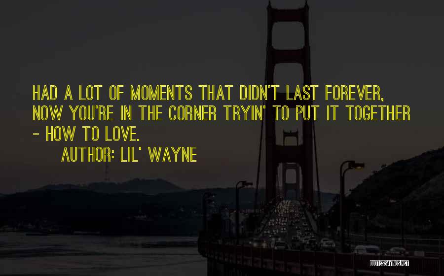 Lil' Wayne Quotes: Had A Lot Of Moments That Didn't Last Forever, Now You're In The Corner Tryin' To Put It Together -