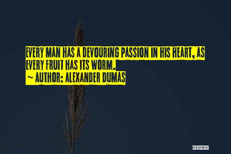 Alexander Dumas Quotes: Every Man Has A Devouring Passion In His Heart, As Every Fruit Has Its Worm.