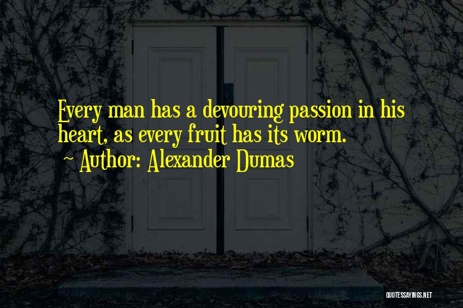 Alexander Dumas Quotes: Every Man Has A Devouring Passion In His Heart, As Every Fruit Has Its Worm.