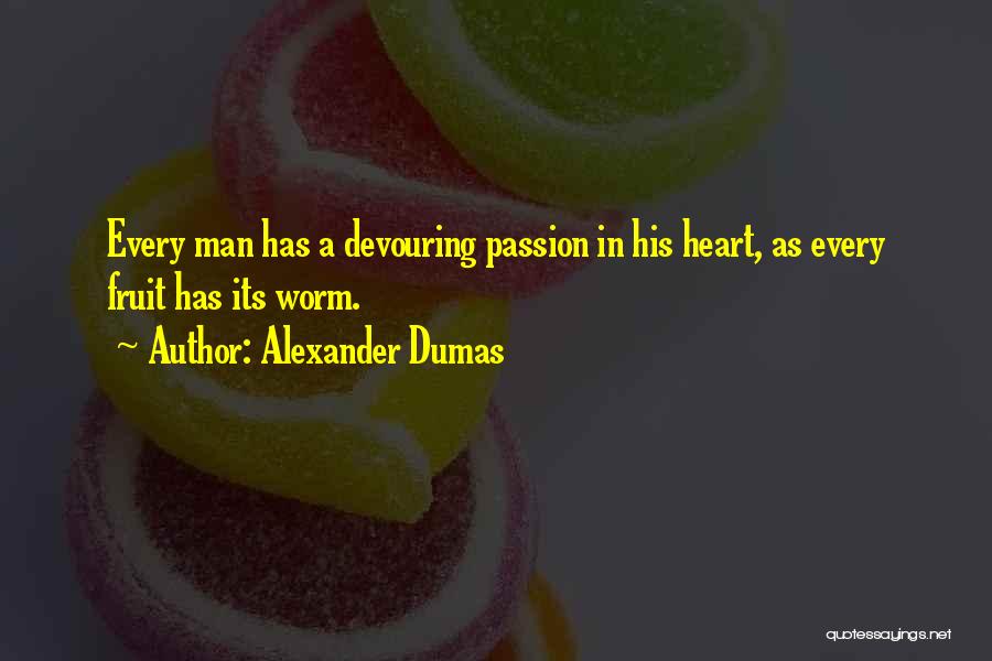 Alexander Dumas Quotes: Every Man Has A Devouring Passion In His Heart, As Every Fruit Has Its Worm.