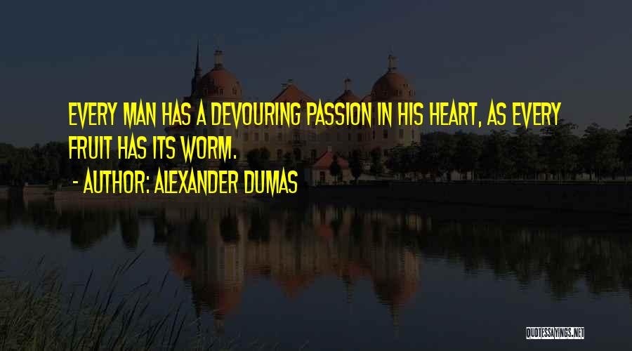 Alexander Dumas Quotes: Every Man Has A Devouring Passion In His Heart, As Every Fruit Has Its Worm.