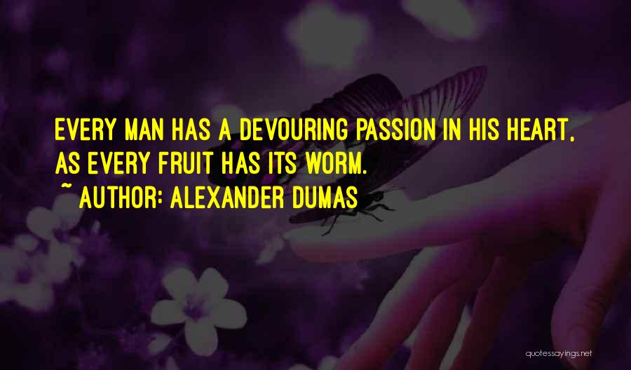 Alexander Dumas Quotes: Every Man Has A Devouring Passion In His Heart, As Every Fruit Has Its Worm.