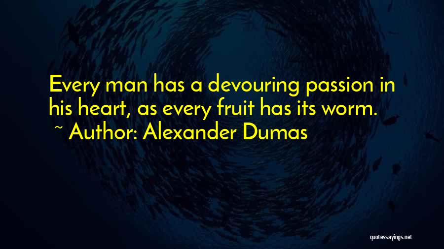 Alexander Dumas Quotes: Every Man Has A Devouring Passion In His Heart, As Every Fruit Has Its Worm.