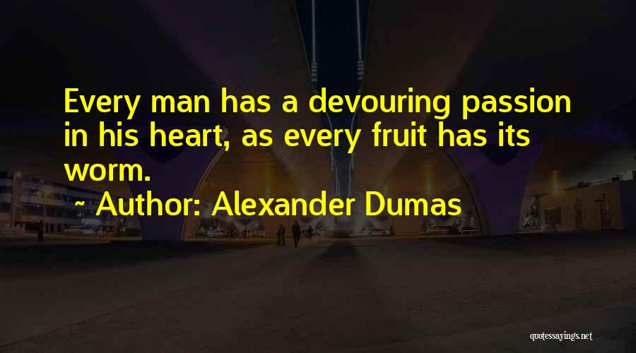 Alexander Dumas Quotes: Every Man Has A Devouring Passion In His Heart, As Every Fruit Has Its Worm.