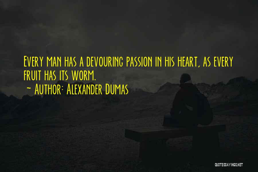 Alexander Dumas Quotes: Every Man Has A Devouring Passion In His Heart, As Every Fruit Has Its Worm.