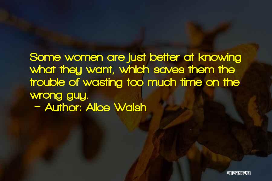 Alice Walsh Quotes: Some Women Are Just Better At Knowing What They Want, Which Saves Them The Trouble Of Wasting Too Much Time