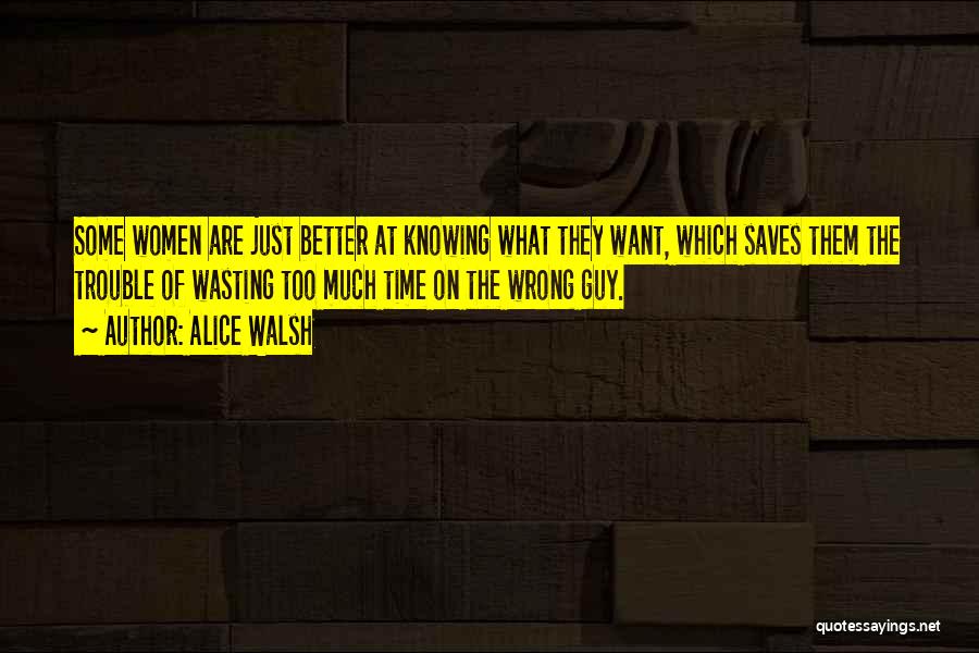 Alice Walsh Quotes: Some Women Are Just Better At Knowing What They Want, Which Saves Them The Trouble Of Wasting Too Much Time