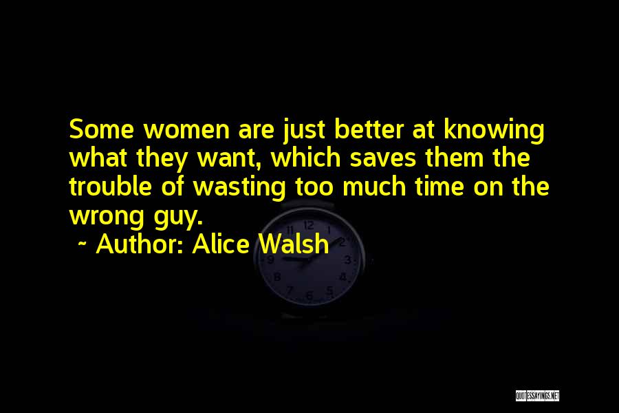 Alice Walsh Quotes: Some Women Are Just Better At Knowing What They Want, Which Saves Them The Trouble Of Wasting Too Much Time