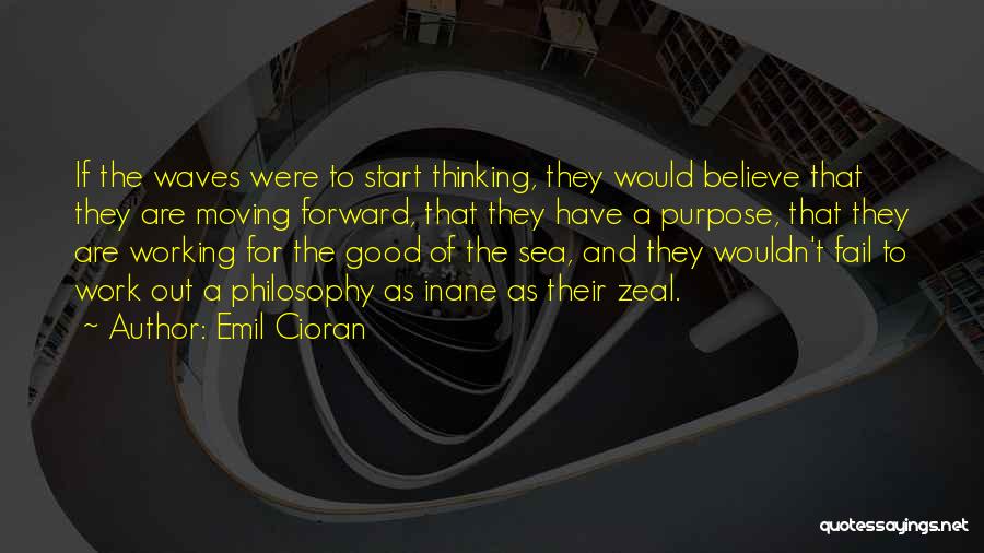 Emil Cioran Quotes: If The Waves Were To Start Thinking, They Would Believe That They Are Moving Forward, That They Have A Purpose,