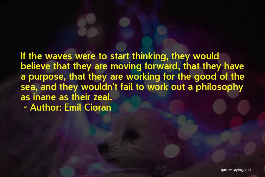 Emil Cioran Quotes: If The Waves Were To Start Thinking, They Would Believe That They Are Moving Forward, That They Have A Purpose,