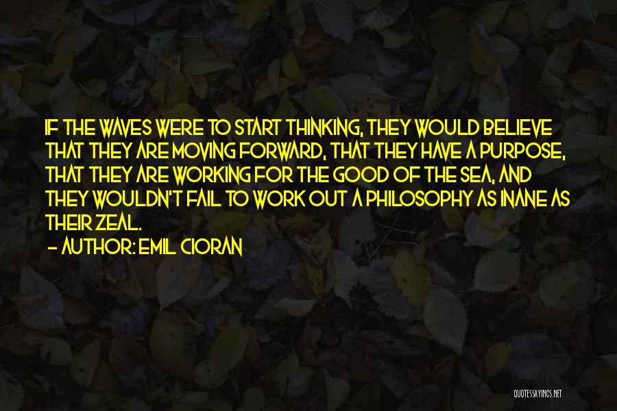 Emil Cioran Quotes: If The Waves Were To Start Thinking, They Would Believe That They Are Moving Forward, That They Have A Purpose,