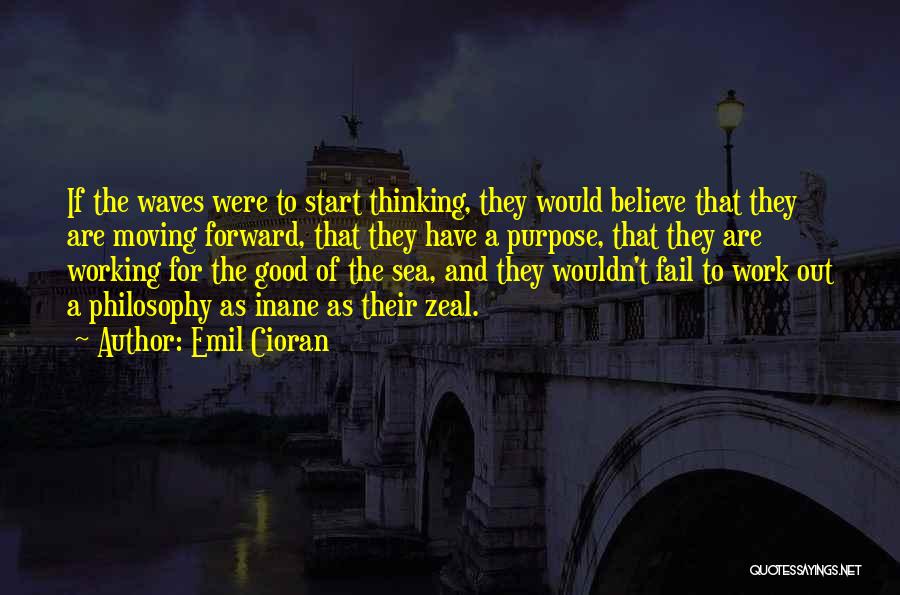 Emil Cioran Quotes: If The Waves Were To Start Thinking, They Would Believe That They Are Moving Forward, That They Have A Purpose,