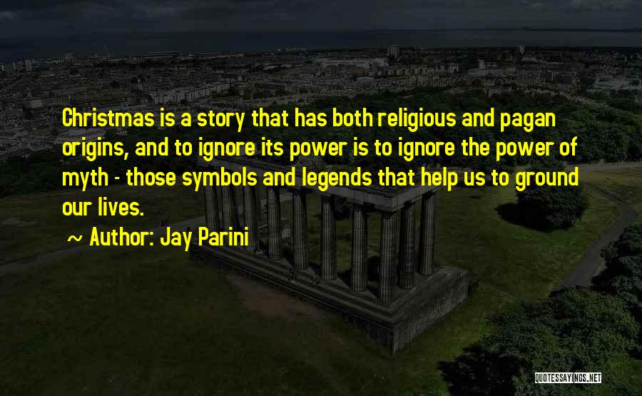 Jay Parini Quotes: Christmas Is A Story That Has Both Religious And Pagan Origins, And To Ignore Its Power Is To Ignore The