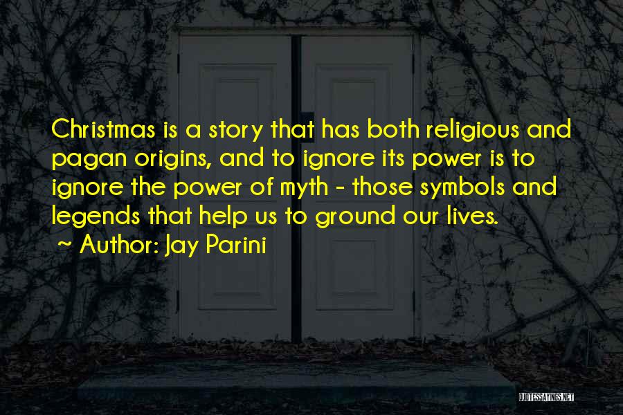 Jay Parini Quotes: Christmas Is A Story That Has Both Religious And Pagan Origins, And To Ignore Its Power Is To Ignore The