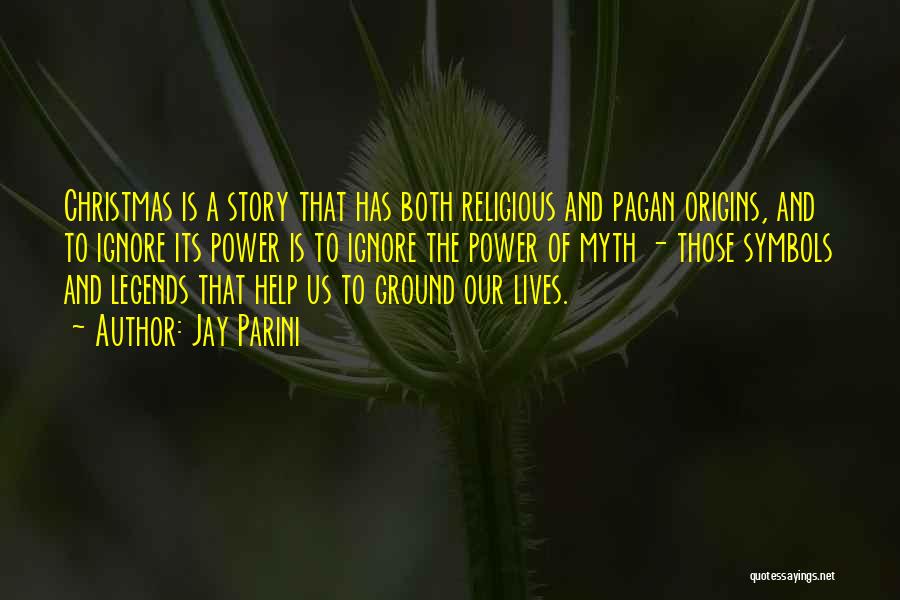 Jay Parini Quotes: Christmas Is A Story That Has Both Religious And Pagan Origins, And To Ignore Its Power Is To Ignore The