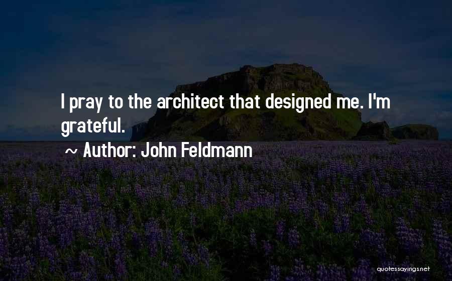 John Feldmann Quotes: I Pray To The Architect That Designed Me. I'm Grateful.
