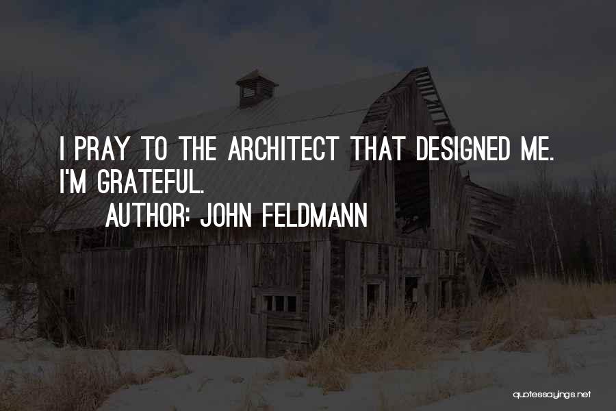 John Feldmann Quotes: I Pray To The Architect That Designed Me. I'm Grateful.