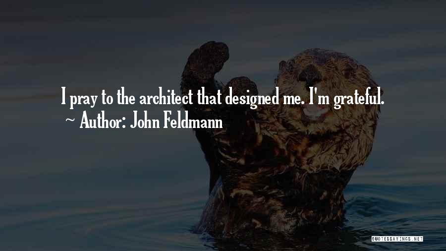 John Feldmann Quotes: I Pray To The Architect That Designed Me. I'm Grateful.