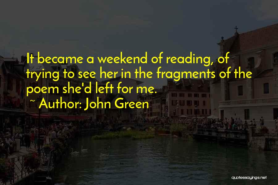 John Green Quotes: It Became A Weekend Of Reading, Of Trying To See Her In The Fragments Of The Poem She'd Left For