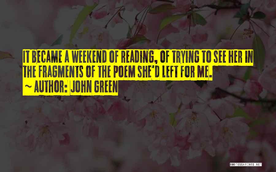 John Green Quotes: It Became A Weekend Of Reading, Of Trying To See Her In The Fragments Of The Poem She'd Left For