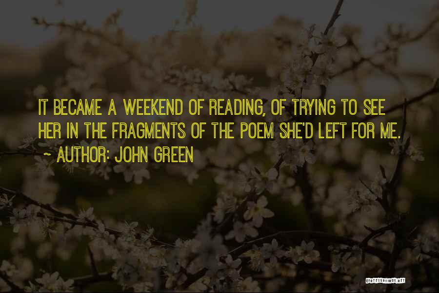 John Green Quotes: It Became A Weekend Of Reading, Of Trying To See Her In The Fragments Of The Poem She'd Left For