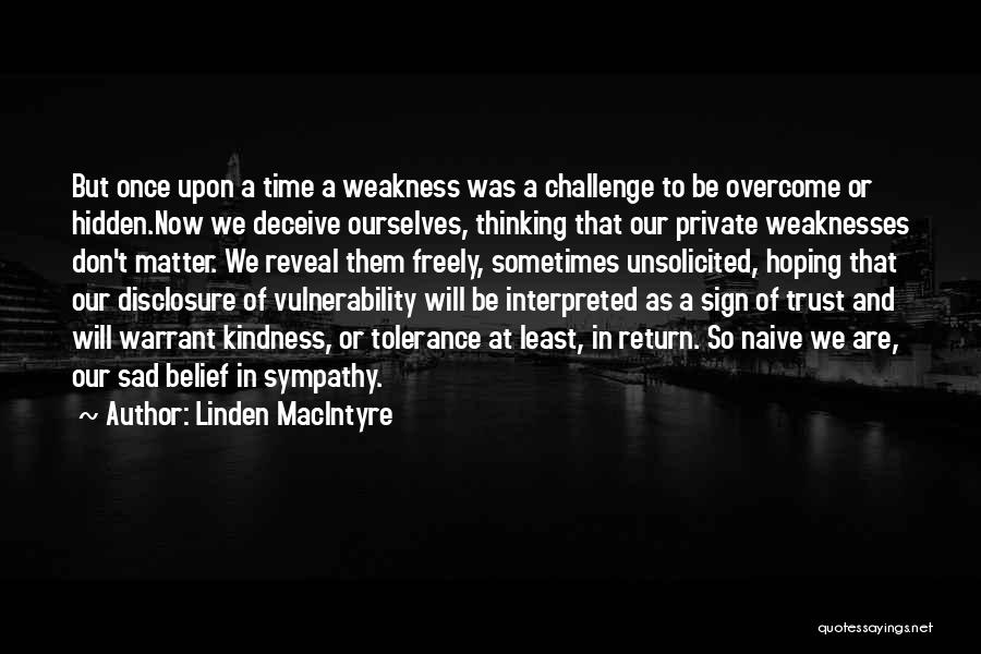 Linden MacIntyre Quotes: But Once Upon A Time A Weakness Was A Challenge To Be Overcome Or Hidden.now We Deceive Ourselves, Thinking That