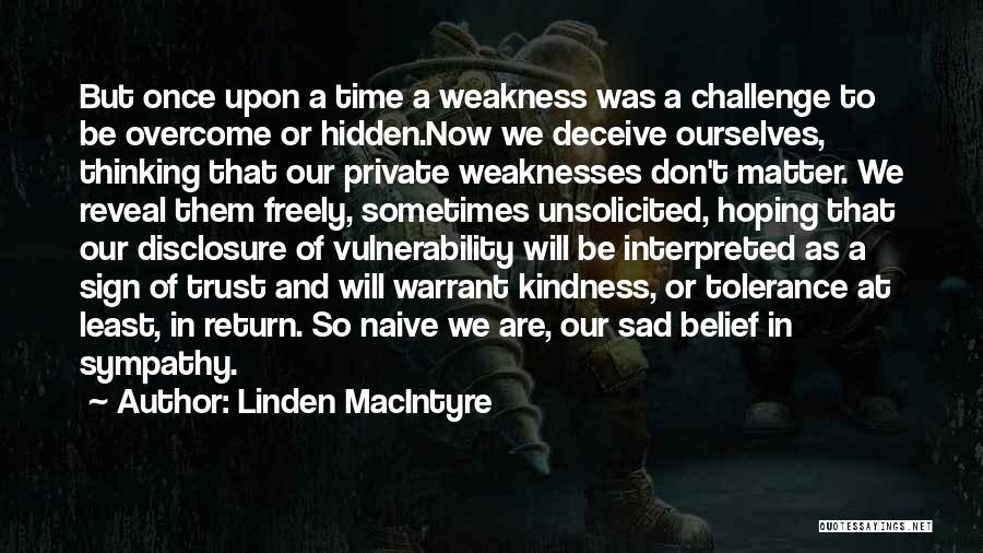 Linden MacIntyre Quotes: But Once Upon A Time A Weakness Was A Challenge To Be Overcome Or Hidden.now We Deceive Ourselves, Thinking That