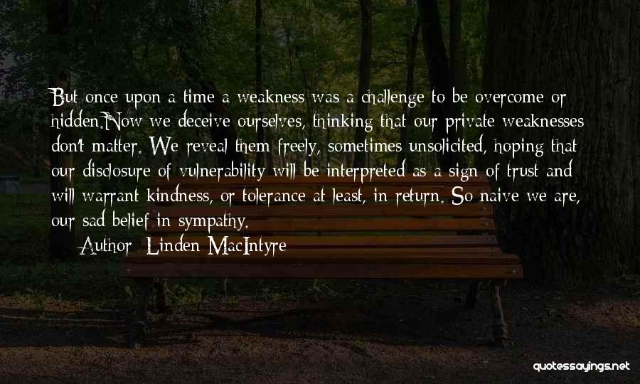 Linden MacIntyre Quotes: But Once Upon A Time A Weakness Was A Challenge To Be Overcome Or Hidden.now We Deceive Ourselves, Thinking That