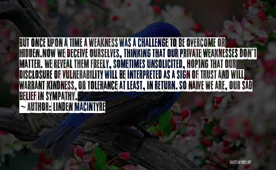 Linden MacIntyre Quotes: But Once Upon A Time A Weakness Was A Challenge To Be Overcome Or Hidden.now We Deceive Ourselves, Thinking That