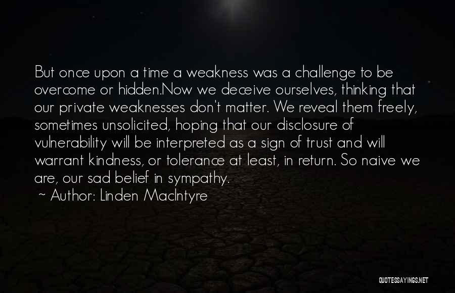 Linden MacIntyre Quotes: But Once Upon A Time A Weakness Was A Challenge To Be Overcome Or Hidden.now We Deceive Ourselves, Thinking That