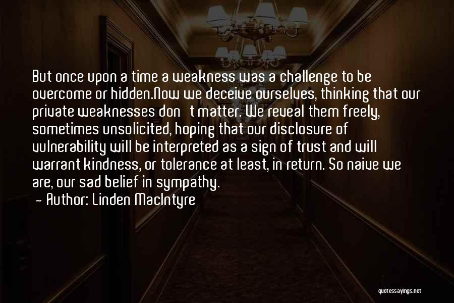 Linden MacIntyre Quotes: But Once Upon A Time A Weakness Was A Challenge To Be Overcome Or Hidden.now We Deceive Ourselves, Thinking That