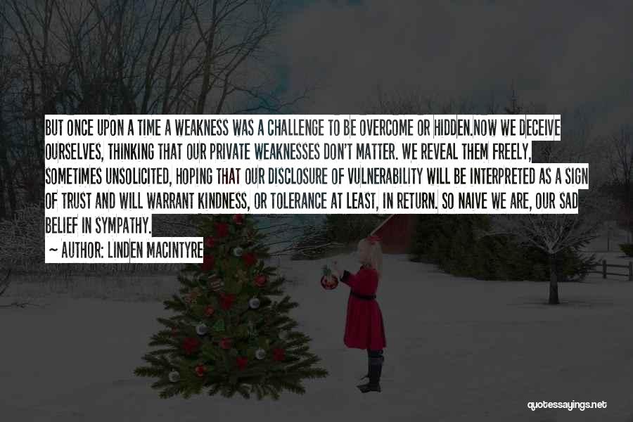 Linden MacIntyre Quotes: But Once Upon A Time A Weakness Was A Challenge To Be Overcome Or Hidden.now We Deceive Ourselves, Thinking That