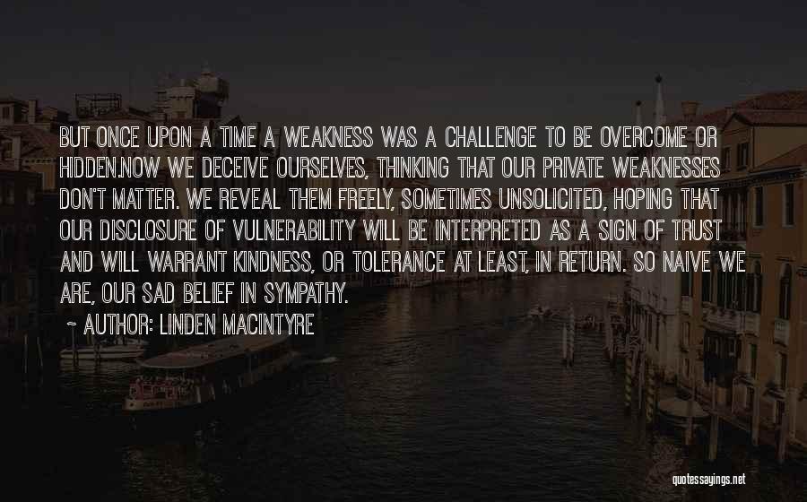 Linden MacIntyre Quotes: But Once Upon A Time A Weakness Was A Challenge To Be Overcome Or Hidden.now We Deceive Ourselves, Thinking That