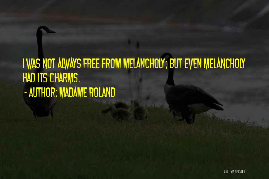 Madame Roland Quotes: I Was Not Always Free From Melancholy; But Even Melancholy Had Its Charms.