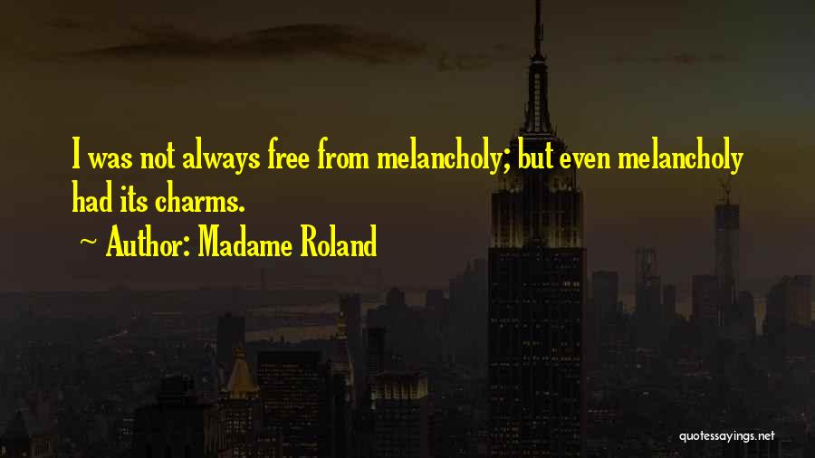 Madame Roland Quotes: I Was Not Always Free From Melancholy; But Even Melancholy Had Its Charms.