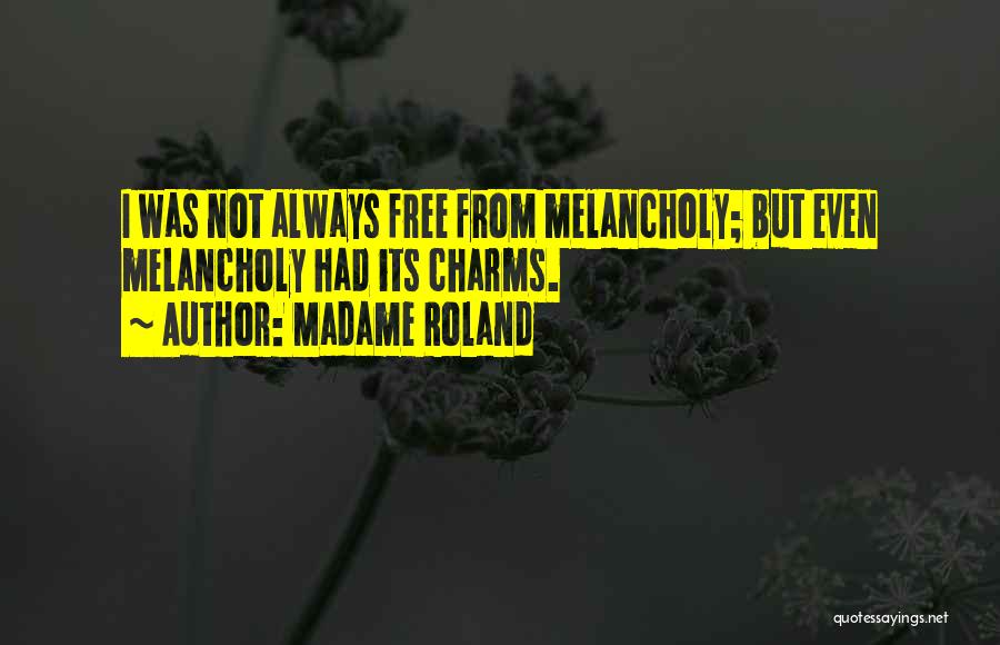Madame Roland Quotes: I Was Not Always Free From Melancholy; But Even Melancholy Had Its Charms.