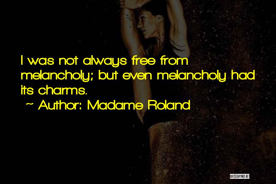 Madame Roland Quotes: I Was Not Always Free From Melancholy; But Even Melancholy Had Its Charms.